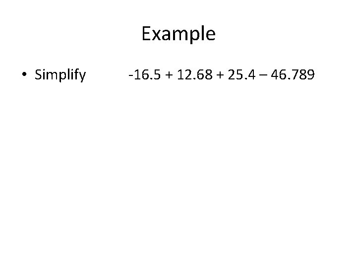 Example • Simplify -16. 5 + 12. 68 + 25. 4 – 46. 789
