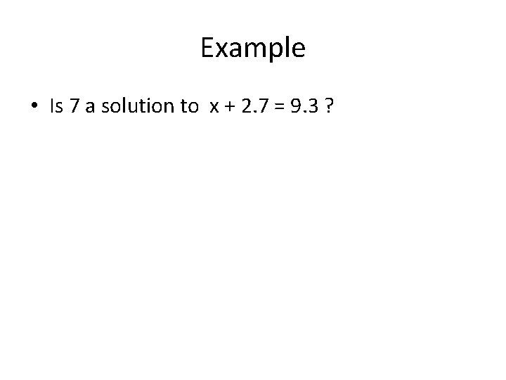 Example • Is 7 a solution to x + 2. 7 = 9. 3
