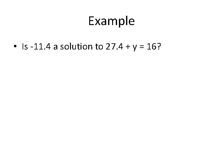 Example • Is -11. 4 a solution to 27. 4 + y = 16?
