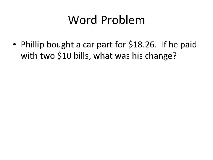 Word Problem • Phillip bought a car part for $18. 26. If he paid