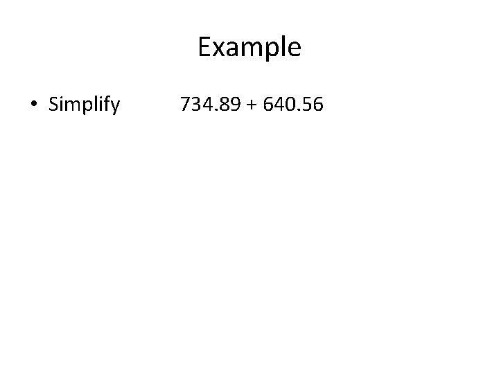Example • Simplify 734. 89 + 640. 56 