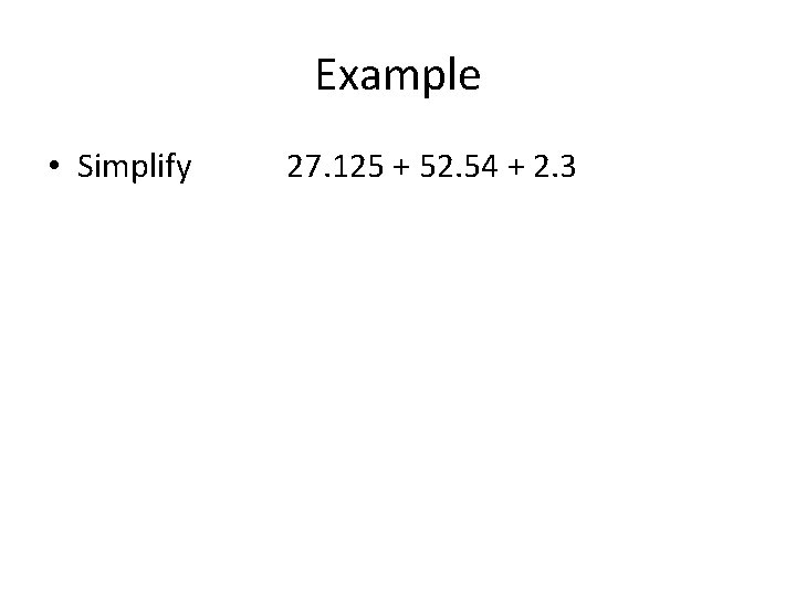 Example • Simplify 27. 125 + 52. 54 + 2. 3 