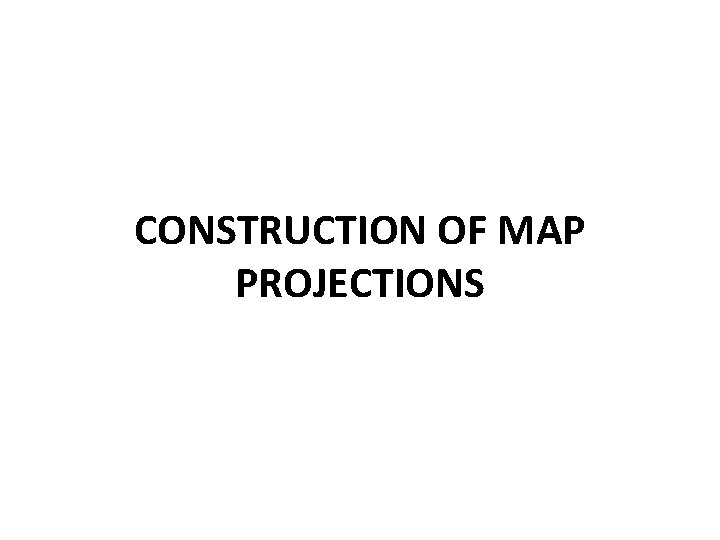 CONSTRUCTION OF MAP PROJECTIONS 