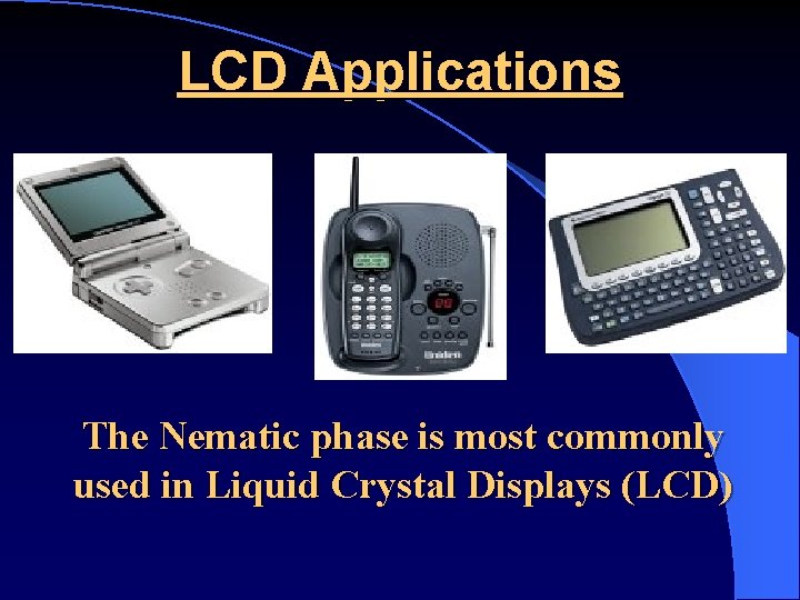 LCD Applications The Nematic phase is most commonly used in Liquid Crystal Displays (LCD)
