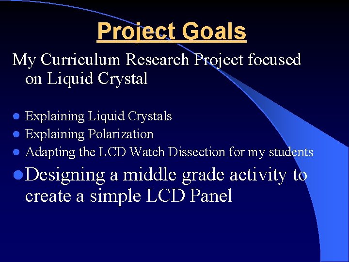 Project Goals My Curriculum Research Project focused on Liquid Crystal Explaining Liquid Crystals l