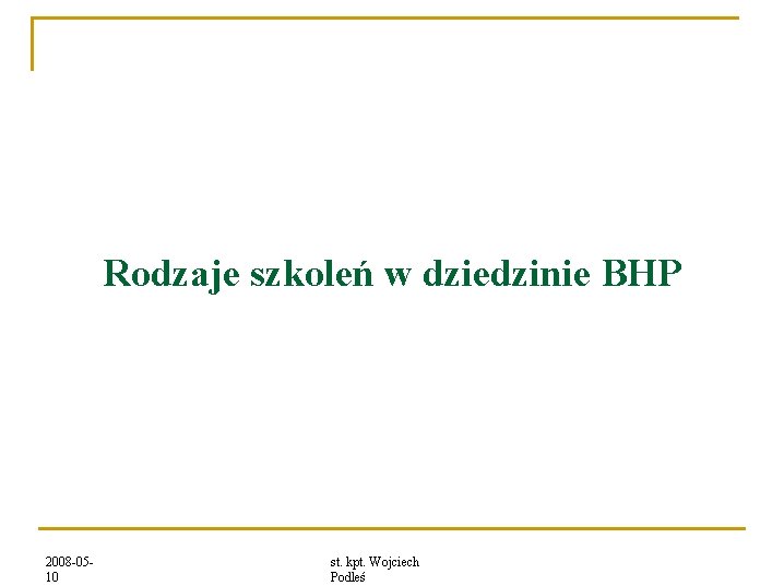 Rodzaje szkoleń w dziedzinie BHP 2008 -0510 st. kpt. Wojciech Podleś 