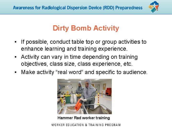 Dirty Bomb Activity • If possible, conduct table top or group activities to enhance