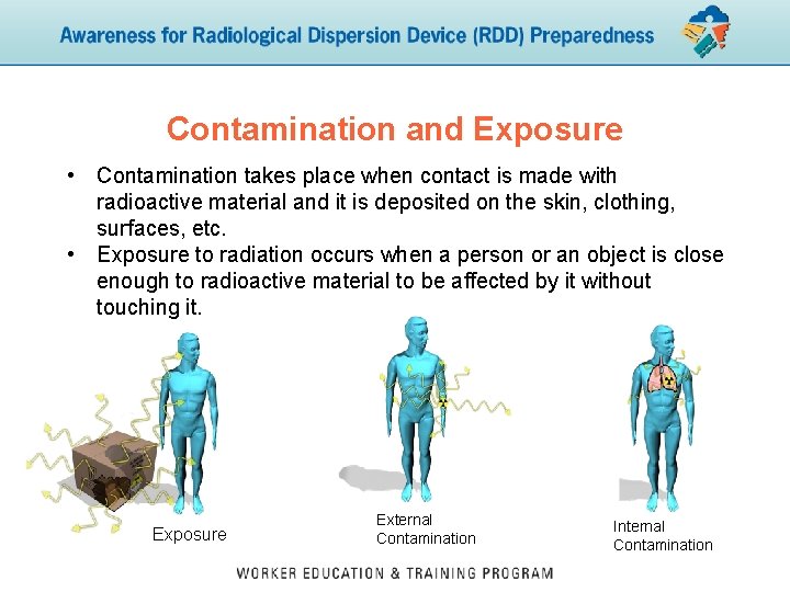 Contamination and Exposure • Contamination takes place when contact is made with radioactive material