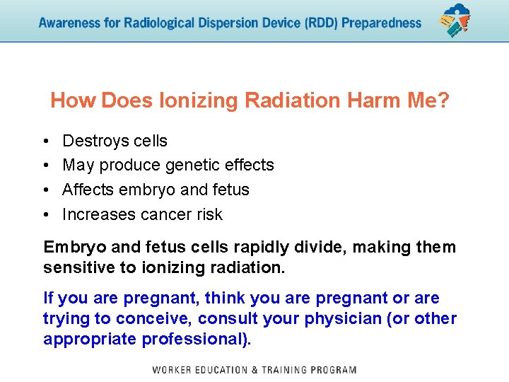 How Does Ionizing Radiation Harm Me? • • Destroys cells May produce genetic effects