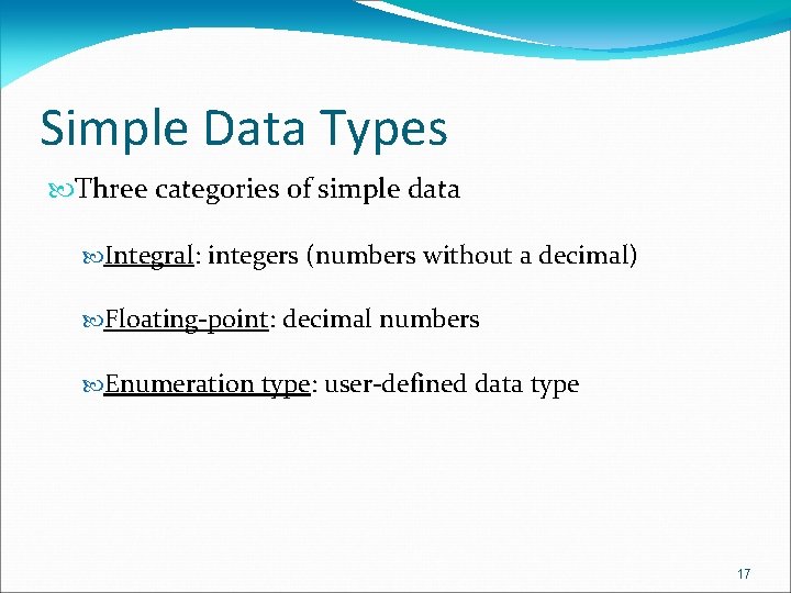 Simple Data Types Three categories of simple data Integral: integers (numbers without a decimal) Simple Data Types Three categories of simple data Integral: integers (numbers without a decimal)