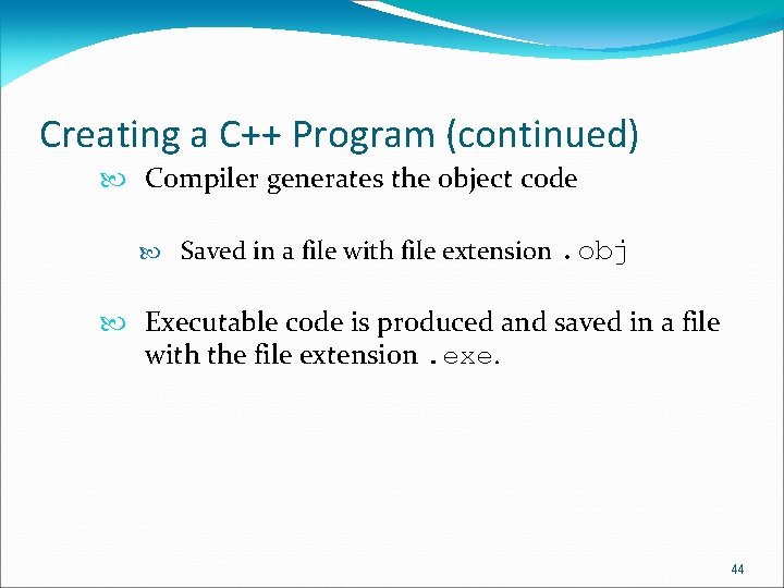 Creating a C++ Program (continued) Compiler generates the object code Saved in a file Creating a C++ Program (continued) Compiler generates the object code Saved in a file