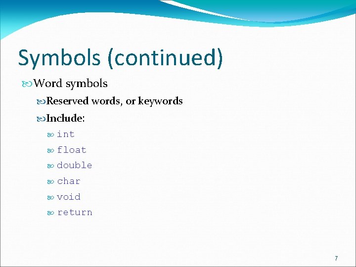 Symbols (continued) Word symbols Reserved words, or keywords Include: int float double char void Symbols (continued) Word symbols Reserved words, or keywords Include: int float double char void