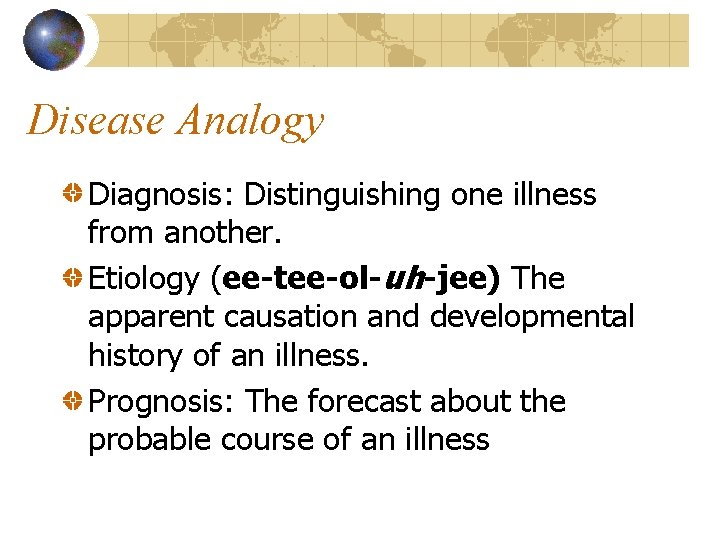 Disease Analogy Diagnosis: Distinguishing one illness from another. Etiology (ee-tee-ol-uh-jee) The apparent causation and