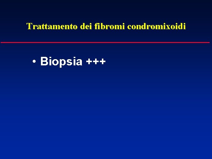 Trattamento dei fibromi condromixoidi • Biopsia +++ 