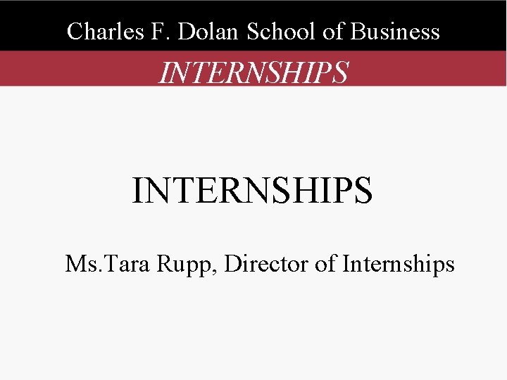 Charles F. Dolan School of Business INTERNSHIPS Ms. Tara Rupp, Director of Internships 