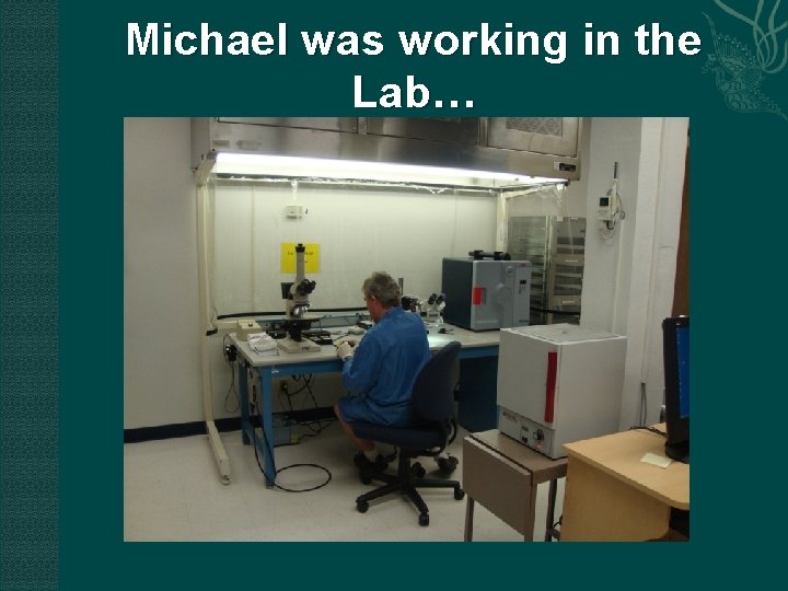 Michael was working in the Lab… 