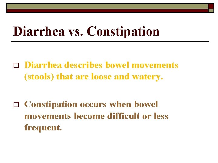 Diarrhea vs. Constipation o Diarrhea describes bowel movements (stools) that are loose and watery.