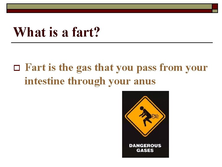 What is a fart? o Fart is the gas that you pass from your