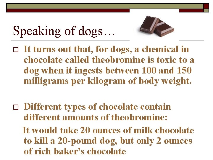 Speaking of dogs… o It turns out that, for dogs, a chemical in chocolate