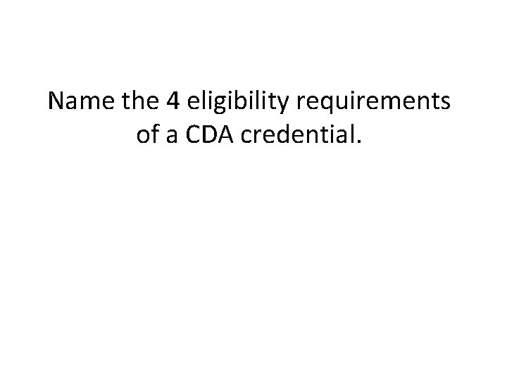 Name the 4 eligibility requirements of a CDA credential. 