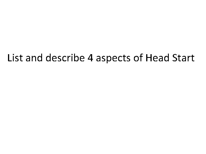 List and describe 4 aspects of Head Start 