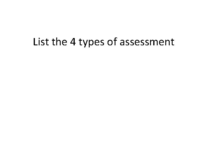 List the 4 types of assessment 