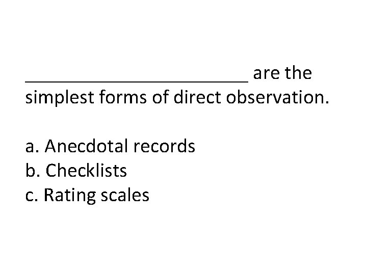 ___________ are the simplest forms of direct observation. a. Anecdotal records b. Checklists c.