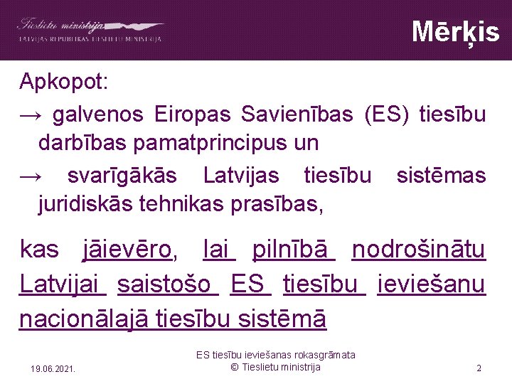 Mērķis Apkopot: → galvenos Eiropas Savienības (ES) tiesību darbības pamatprincipus un → svarīgākās Latvijas