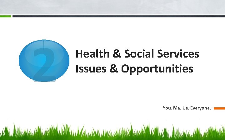 2 Health & Social Services Issues & Opportunities You. Me. Us. Everyone. 