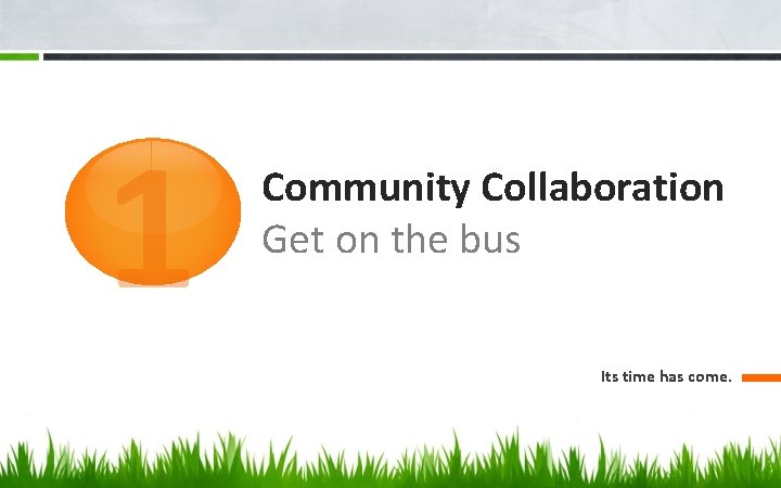 1 Community Collaboration Get on the bus Its time has come. 