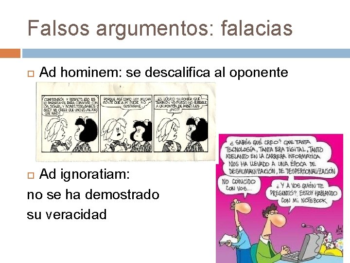 Falsos argumentos: falacias Ad hominem: se descalifica al oponente Ad ignoratiam: no se ha