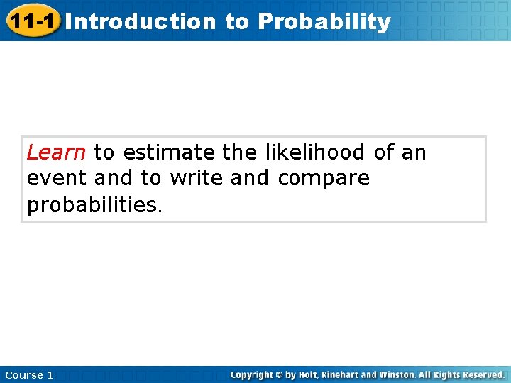 11 -1 Introduction to Probability Learn to estimate the likelihood of an event and