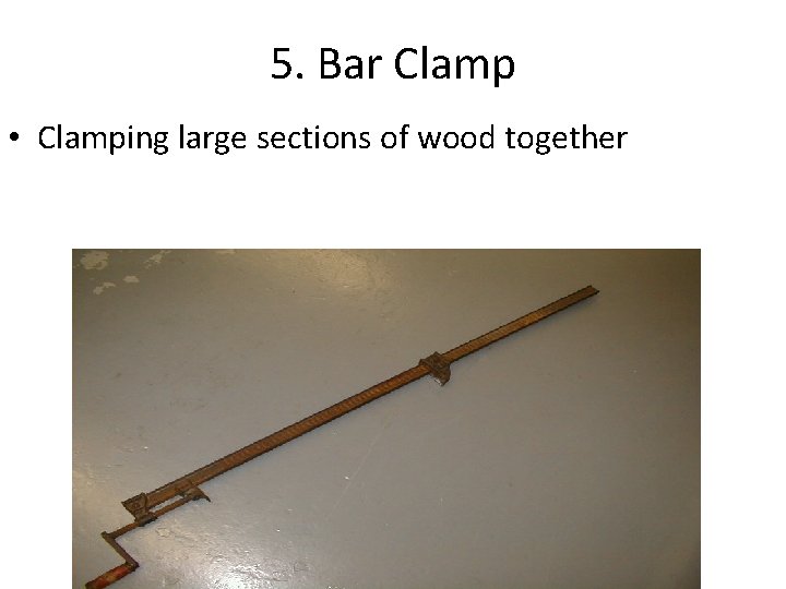 5. Bar Clamp • Clamping large sections of wood together 