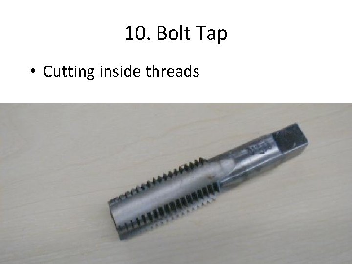 10. Bolt Tap • Cutting inside threads 