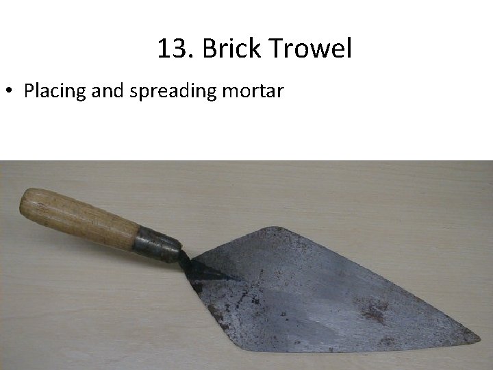 13. Brick Trowel • Placing and spreading mortar 