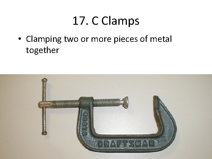 17. C Clamps • Clamping two or more pieces of metal together 