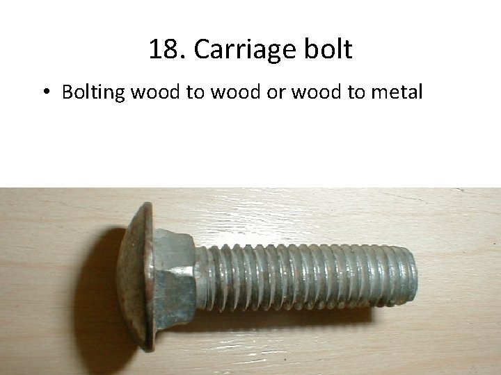 18. Carriage bolt • Bolting wood to wood or wood to metal 