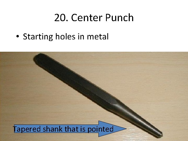 20. Center Punch • Starting holes in metal Tapered shank that is pointed 