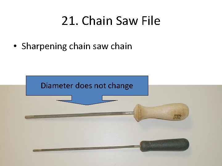 21. Chain Saw File • Sharpening chain saw chain Diameter does not change 