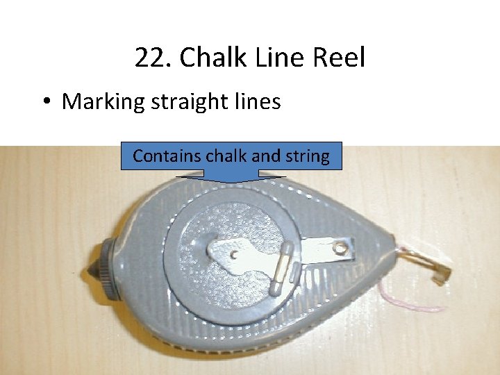 22. Chalk Line Reel • Marking straight lines Contains chalk and string 