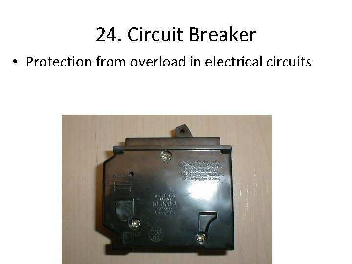 24. Circuit Breaker • Protection from overload in electrical circuits 