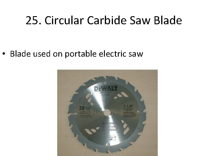 25. Circular Carbide Saw Blade • Blade used on portable electric saw 