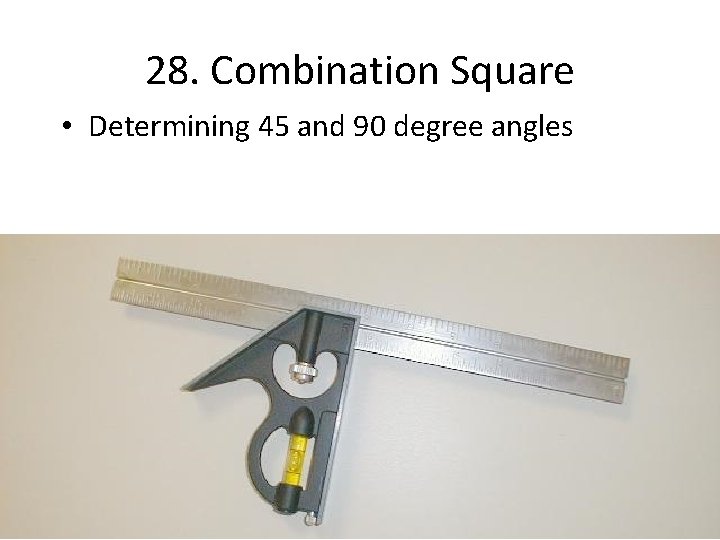 28. Combination Square • Determining 45 and 90 degree angles 