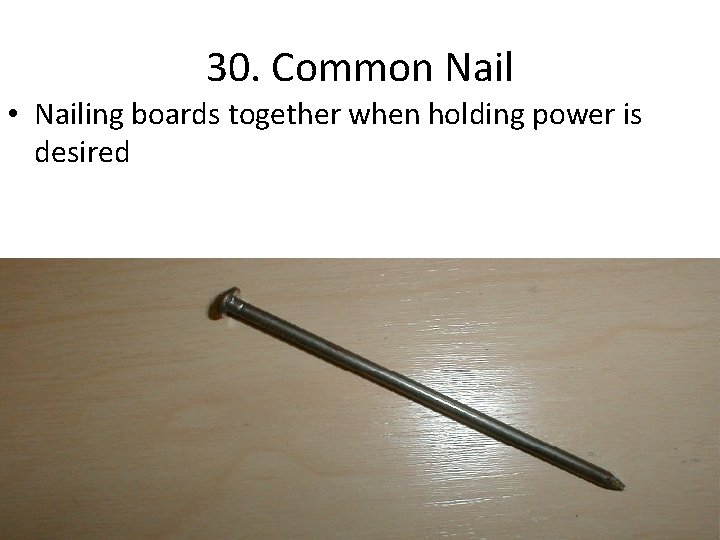 30. Common Nail • Nailing boards together when holding power is desired 