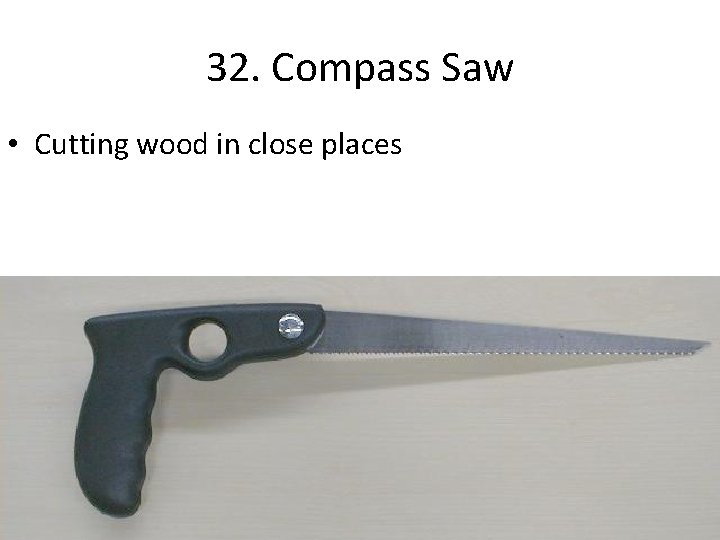 32. Compass Saw • Cutting wood in close places 