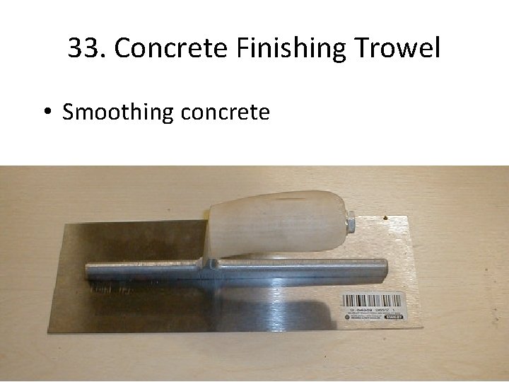 33. Concrete Finishing Trowel • Smoothing concrete 