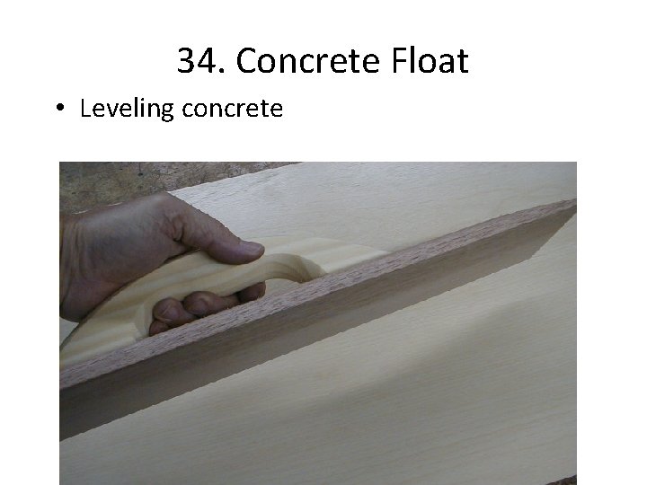 34. Concrete Float • Leveling concrete 