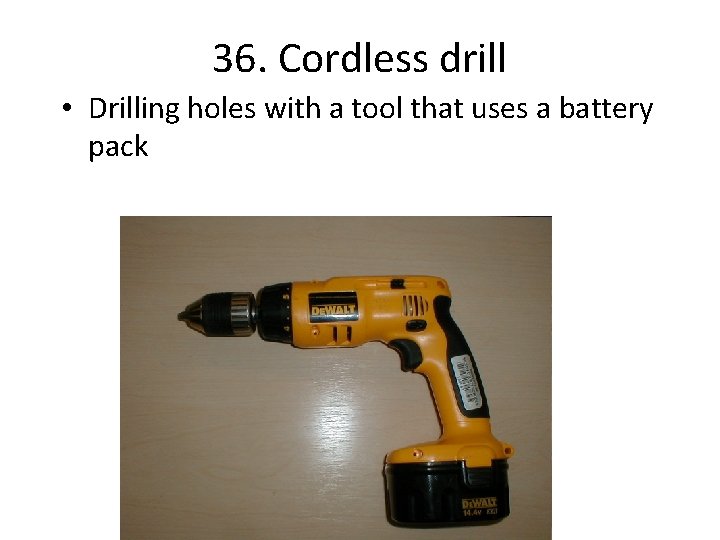 36. Cordless drill • Drilling holes with a tool that uses a battery pack