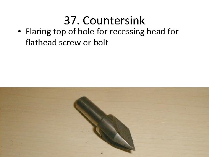 37. Countersink • Flaring top of hole for recessing head for flathead screw or