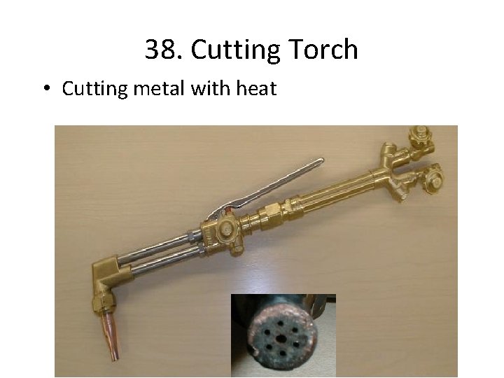 38. Cutting Torch • Cutting metal with heat 